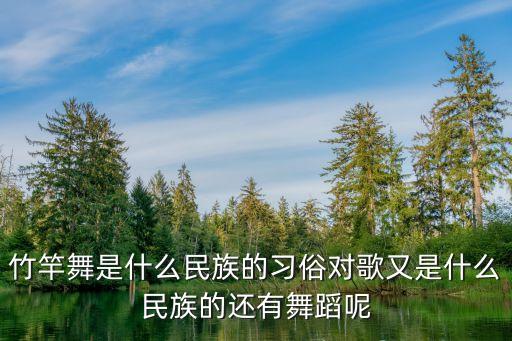 竹竿舞是什么民族的习俗对歌又是什么民族的还有舞蹈呢