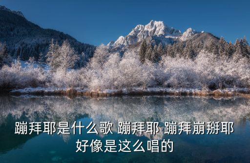 蹦拜耶是什么歌 蹦拜耶 蹦拜崩掰耶好像是这么唱的