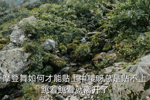 摩登舞如何才能贴上中腰呀总是贴不上跳着跳着就离开了