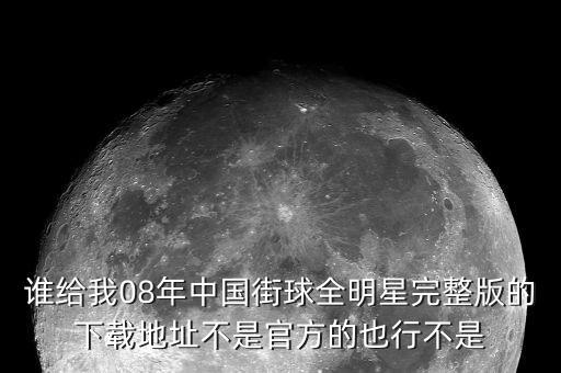 谁给我08年中国街球全明星完整版的下载地址不是官方的也行不是