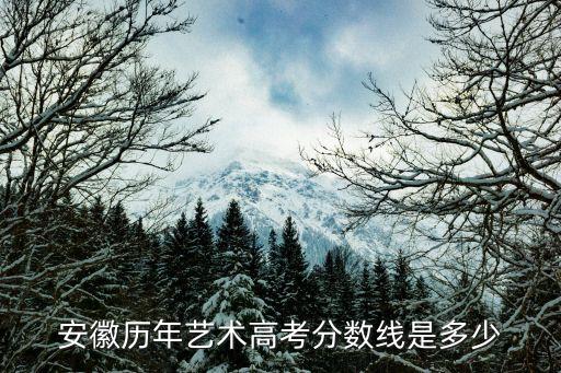 安徽历年艺术高考分数线是多少