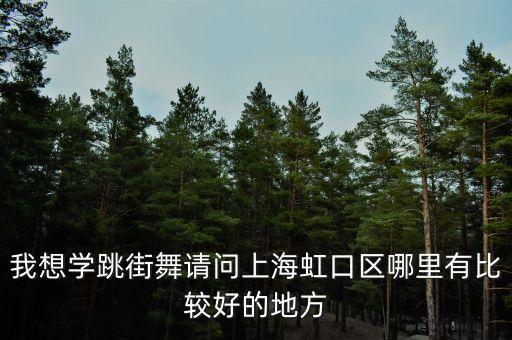 上海虹口哪里能学舞蹈，我想学跳街舞请问上海虹口区哪里有比较好的地方