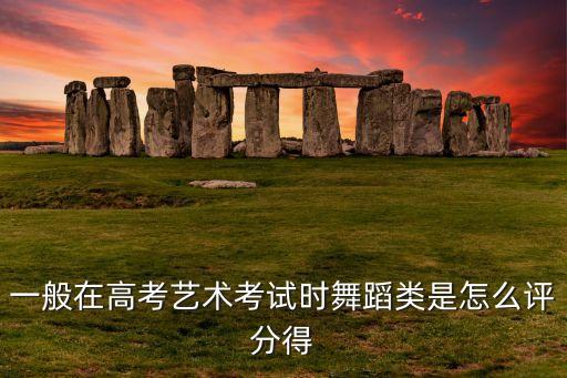 一般在高考艺术考试时舞蹈类是怎么评分得