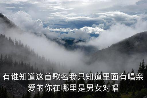 原创双人对跳舞亲爱的你在哪里，有谁知道这首歌名我只知道里面有唱亲爱的你在哪里是男女对唱