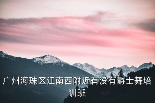广州海珠区江南西附近有没有爵士舞培训班
