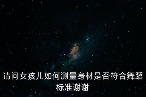 请问女孩儿如何测量身材是否符合舞蹈标准谢谢
