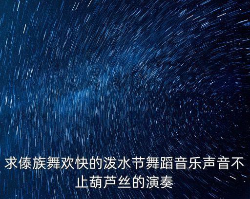 求傣族舞欢快的泼水节舞蹈音乐声音不止葫芦丝的演奏