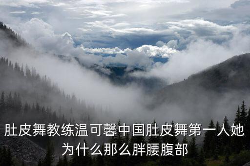 肚皮舞教练温可馨中国肚皮舞第一人她为什么那么胖腰腹部