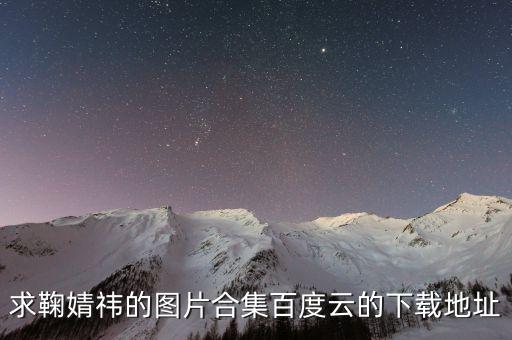 求鞠婧祎的图片合集百度云的下载地址