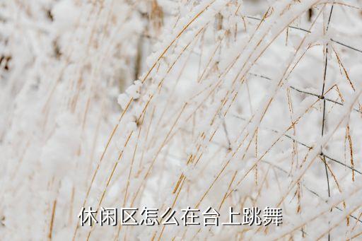 休闲区怎么在台上跳舞