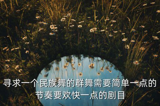 寻求一个民族舞的群舞需要简单一点的节奏要欢快一点的剧目