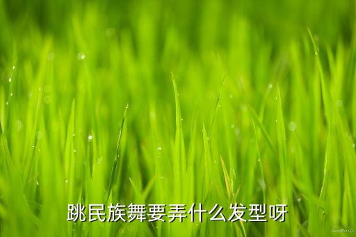 跳民族舞要弄什么发型呀