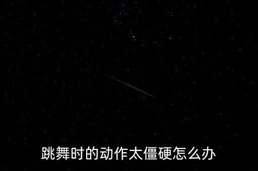 跳舞时的动作太僵硬怎么办