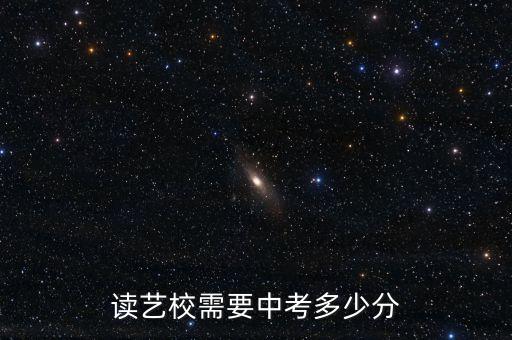 初中考舞蹈艺校要多少分，读艺校需要中考多少分