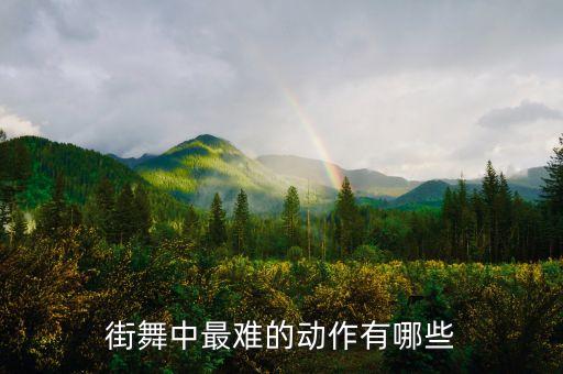 舞蹈20个难度动作，街舞中最难的动作有哪些