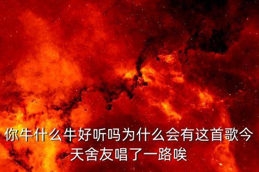 你牛什么牛好听吗为什么会有这首歌今天舍友唱了一路唉