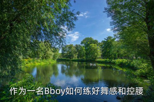 街舞怎么练控腰，作为一名Bboy如何练好舞感和控腰