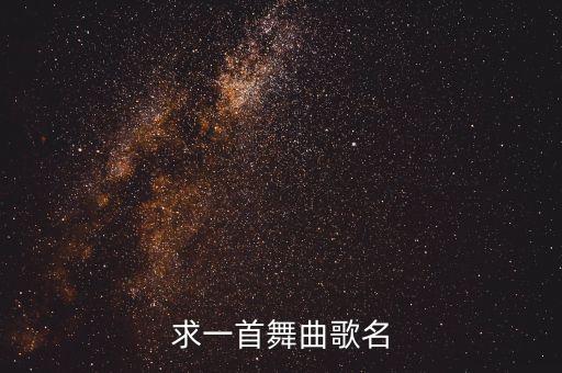 一首舞蹈的歌曲是什么名字是什么，求一首舞曲歌名