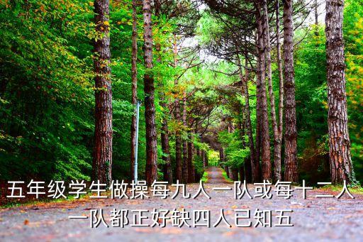 五年级学生做操每九人一队或每十二人一队都正好缺四人已知五