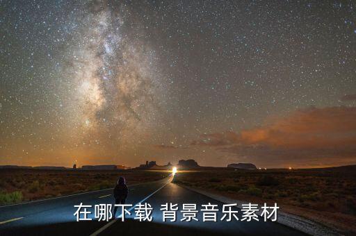 哪里可以下载背景音乐 人间西湖，在哪下载 背景音乐素材