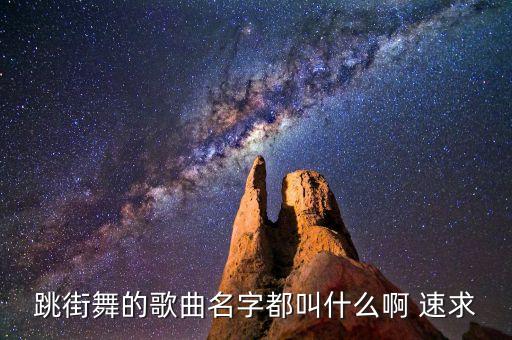 跳街舞的歌曲名字都叫什么啊 速求