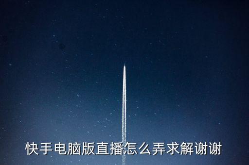快手电脑版直播怎么弄求解谢谢
