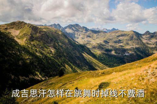 成吉思汗怎样在跳舞时掉线不费酒