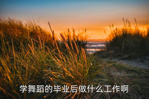 学跳舞出来能找什么工作，学舞蹈以后有哪些出路