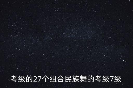 考级的27个组合民族舞的考级7级