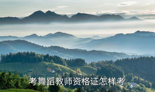 考舞蹈教师资格证怎样考
