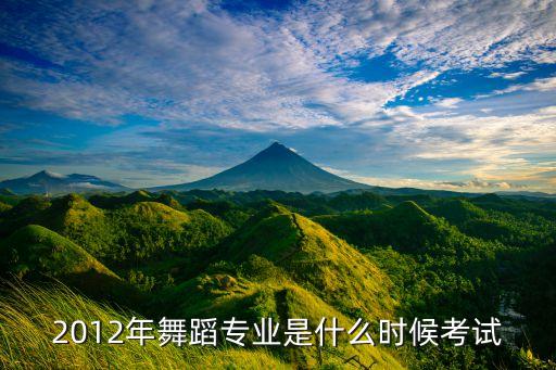 2012年舞蹈专业是什么时候考试