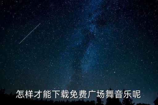 怎样才能下载免费广场舞音乐呢