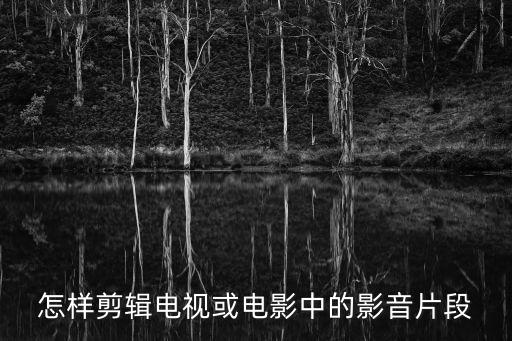 电视视频剪辑怎么弄的，怎样剪辑电视或电影中的影音片段