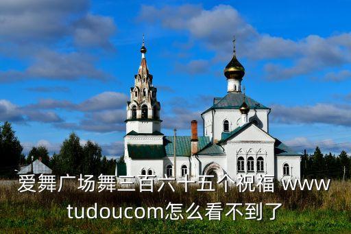 爱舞广场舞三百六十五个祝福 wwwtudoucom怎么看不到了