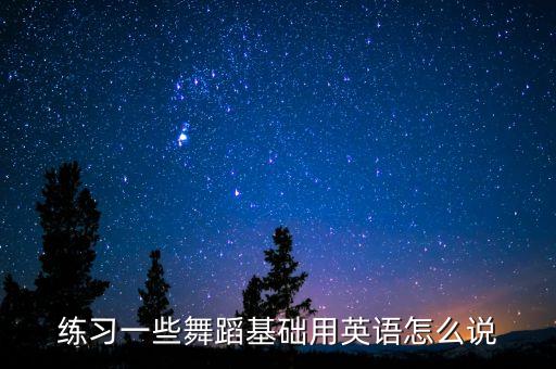 练习一些舞蹈基础用英语怎么说
