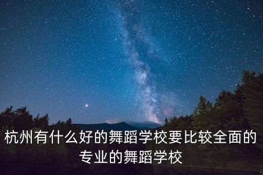 杭州有什么好的舞蹈学校要比较全面的专业的舞蹈学校