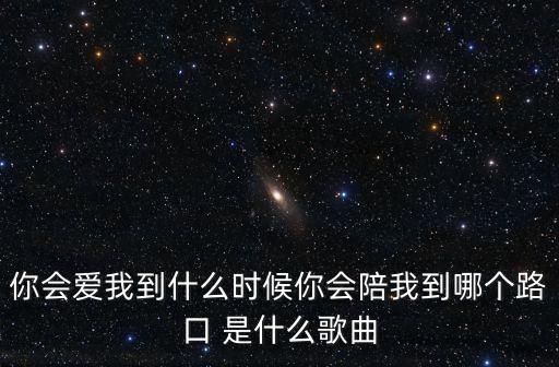 你会爱我到什么时候你会陪我到哪个路口 是什么歌曲