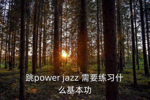 跳power jazz 需要练习什么基本功