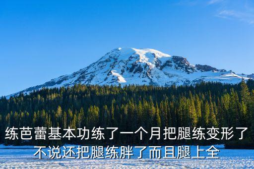 练芭蕾基本功练了一个月把腿练变形了不说还把腿练胖了而且腿上全