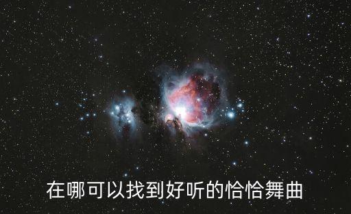 在哪可以找到好听的恰恰舞曲