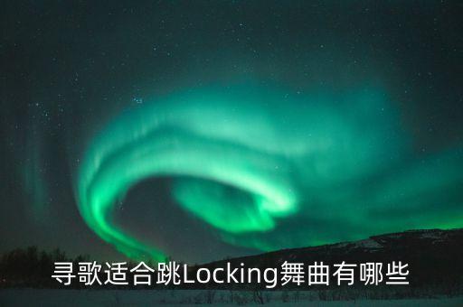 寻歌适合跳Locking舞曲有哪些