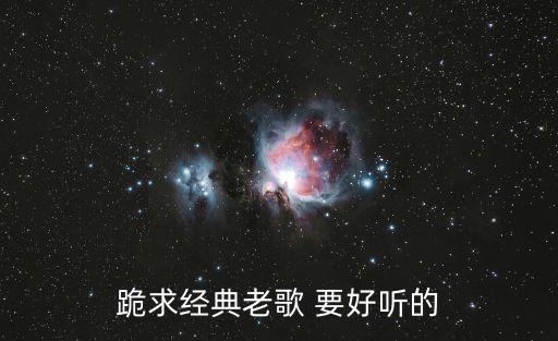 跪求经典老歌 要好听的