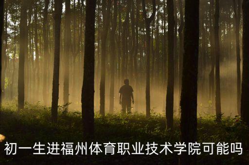 初一生进福州体育职业技术学院可能吗