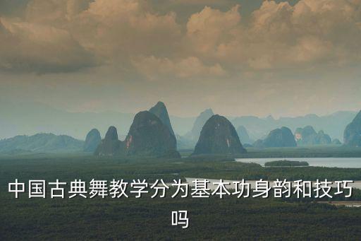 中国古典舞教学分为基本功身韵和技巧吗