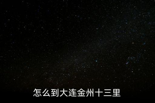 怎么到大连金州十三里