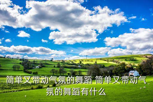 简单又带动气氛的舞蹈 简单又带动气氛的舞蹈有什么