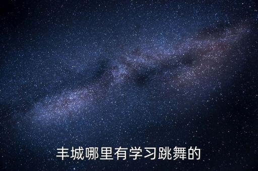 丰城哪里有学习跳舞的
