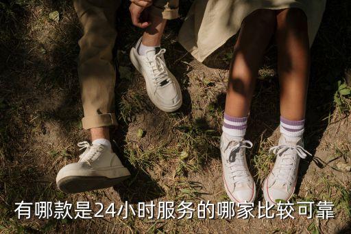 有哪款是24小时服务的哪家比较可靠