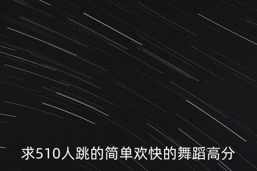 简单欢快的群舞有哪些，求510人跳的简单欢快的舞蹈高分