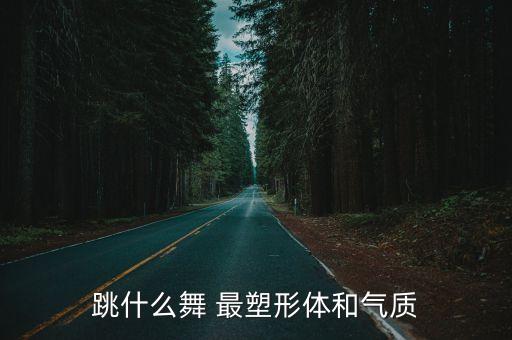跳什么舞 最塑形体和气质